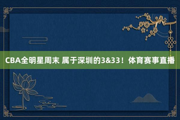 CBA全明星周末 属于深圳的3&33！体育赛事直播