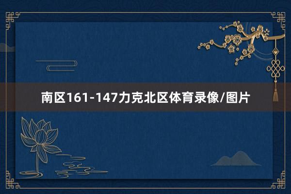 南区161-147力克北区体育录像/图片