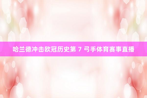 哈兰德冲击欧冠历史第 7 弓手体育赛事直播