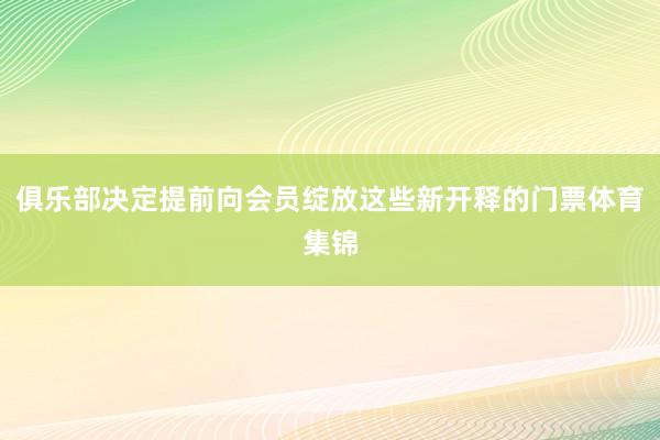 俱乐部决定提前向会员绽放这些新开释的门票体育集锦