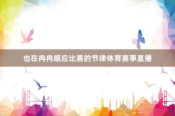 也在冉冉顺应比赛的节律体育赛事直播