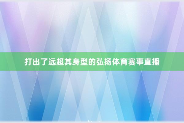 打出了远超其身型的弘扬体育赛事直播