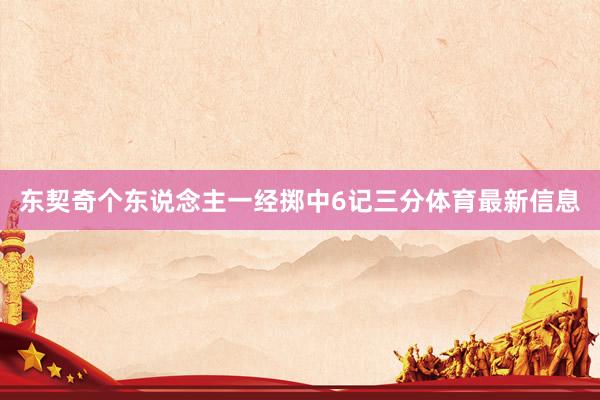 东契奇个东说念主一经掷中6记三分体育最新信息