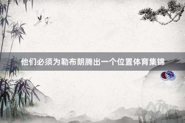 他们必须为勒布朗腾出一个位置体育集锦
