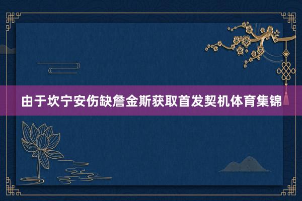 由于坎宁安伤缺詹金斯获取首发契机体育集锦