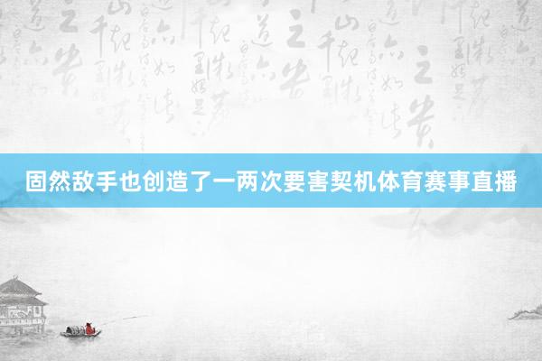 固然敌手也创造了一两次要害契机体育赛事直播