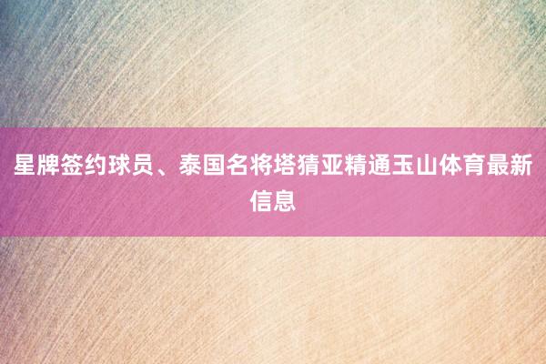 星牌签约球员、泰国名将塔猜亚精通玉山体育最新信息