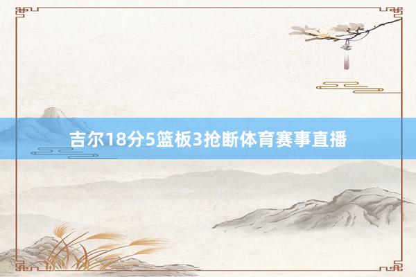 吉尔18分5篮板3抢断体育赛事直播