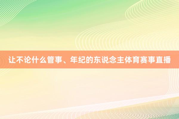让不论什么管事、年纪的东说念主体育赛事直播
