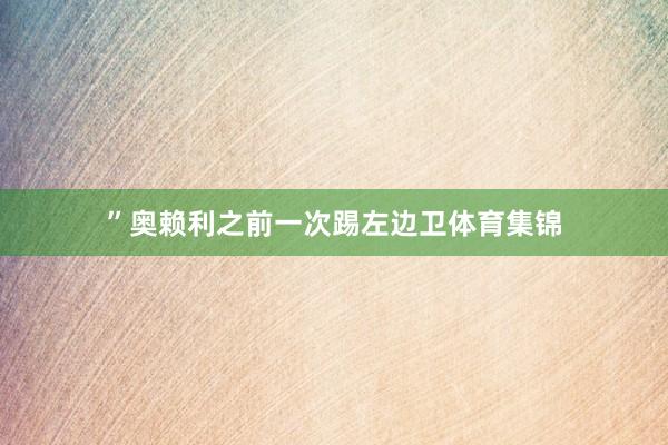 ”奥赖利之前一次踢左边卫体育集锦