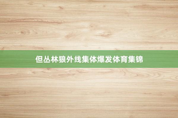 但丛林狼外线集体爆发体育集锦