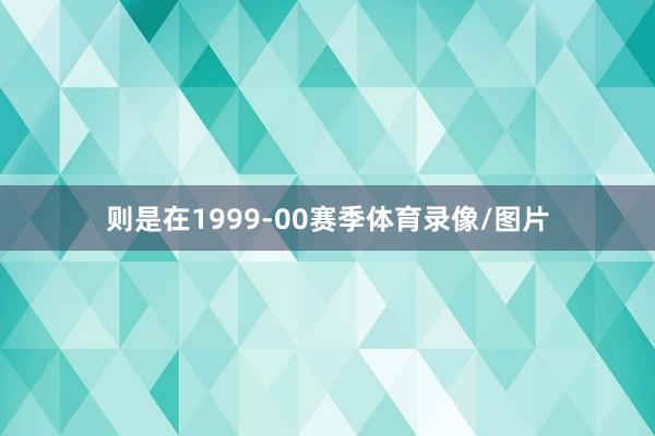 则是在1999-00赛季体育录像/图片