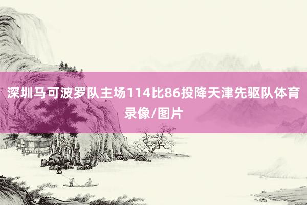 深圳马可波罗队主场114比86投降天津先驱队体育录像/图片