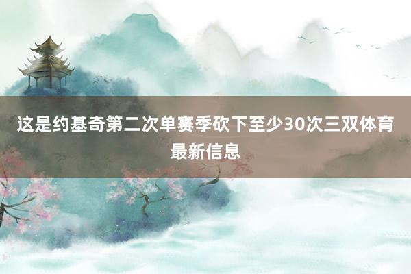 这是约基奇第二次单赛季砍下至少30次三双体育最新信息