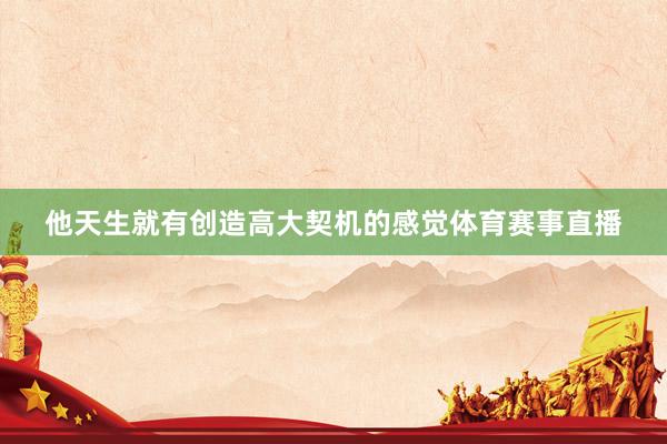 他天生就有创造高大契机的感觉体育赛事直播