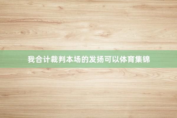 我合计裁判本场的发扬可以体育集锦