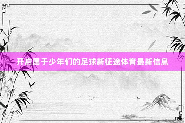 开启属于少年们的足球新征途体育最新信息