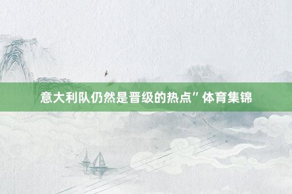 意大利队仍然是晋级的热点”体育集锦