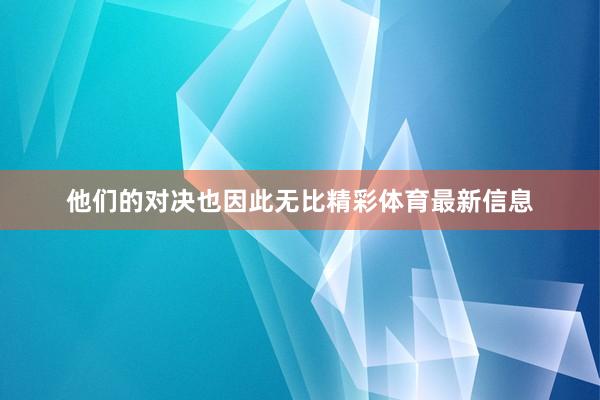 他们的对决也因此无比精彩体育最新信息