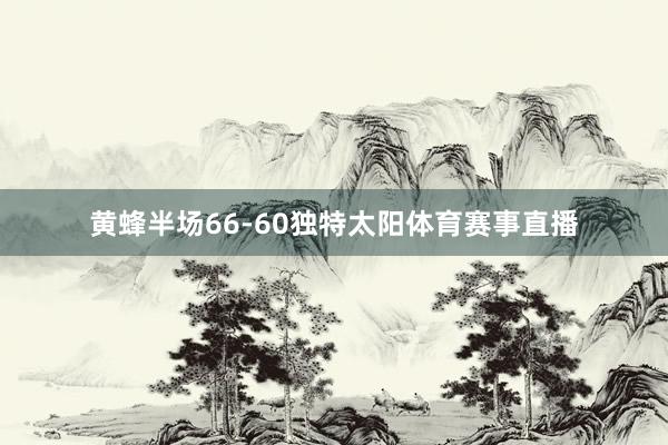 黄蜂半场66-60独特太阳体育赛事直播
