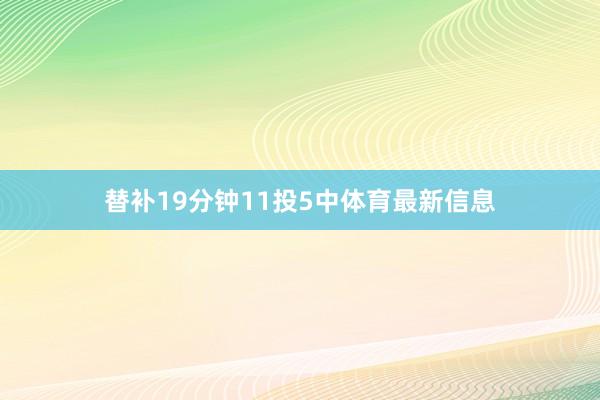 替补19分钟11投5中体育最新信息