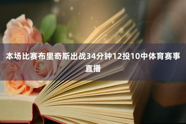 本场比赛布里奇斯出战34分钟12投10中体育赛事直播
