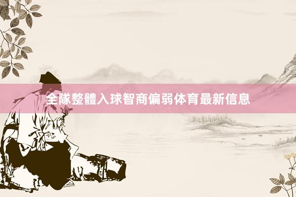 全隊整體入球智商偏弱体育最新信息