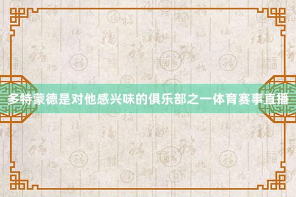 多特蒙德是对他感兴味的俱乐部之一体育赛事直播