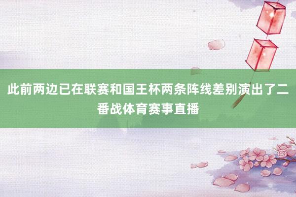 此前两边已在联赛和国王杯两条阵线差别演出了二番战体育赛事直播