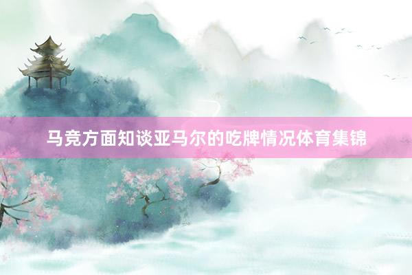 马竞方面知谈亚马尔的吃牌情况体育集锦