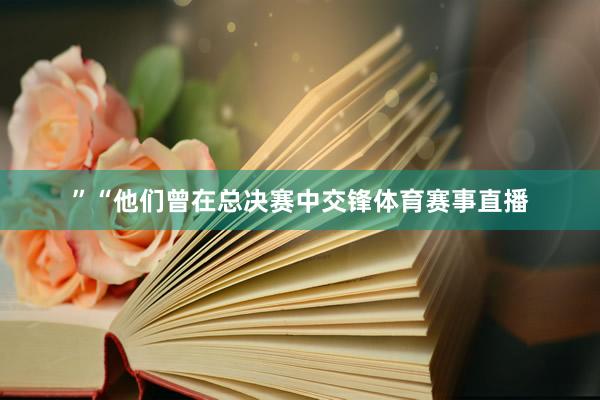 ”“他们曾在总决赛中交锋体育赛事直播