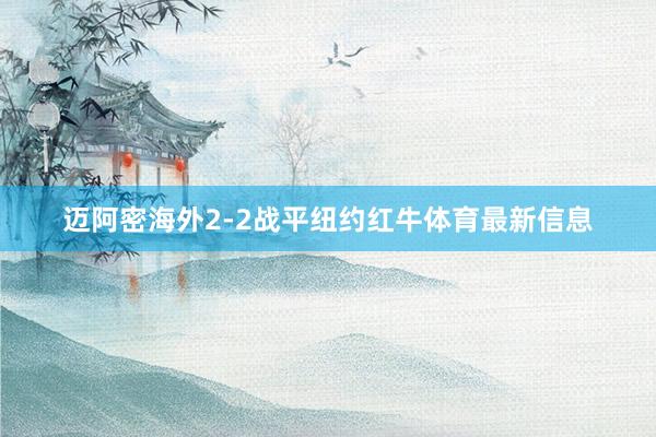 迈阿密海外2-2战平纽约红牛体育最新信息