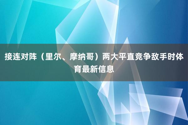 接连对阵（里尔、摩纳哥）两大平直竞争敌手时体育最新信息