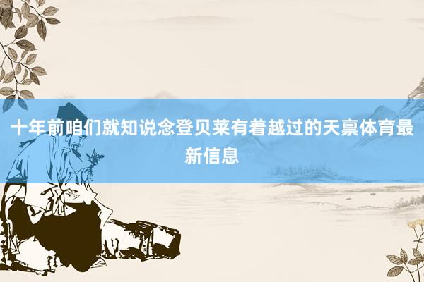 十年前咱们就知说念登贝莱有着越过的天禀体育最新信息