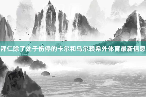 拜仁除了处于伤停的卡尔和乌尔赖希外体育最新信息