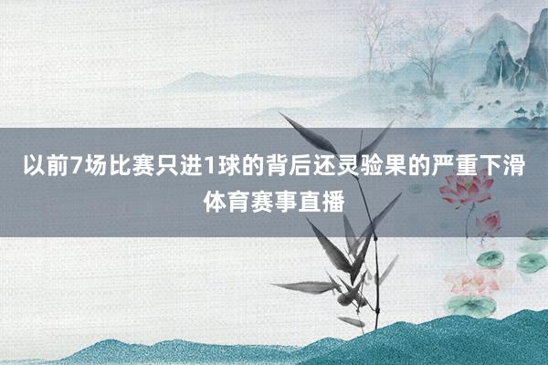 以前7场比赛只进1球的背后还灵验果的严重下滑体育赛事直播
