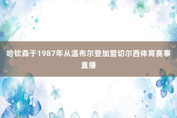 哈钦森于1987年从温布尔登加盟切尔西体育赛事直播