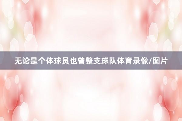 无论是个体球员也曾整支球队体育录像/图片