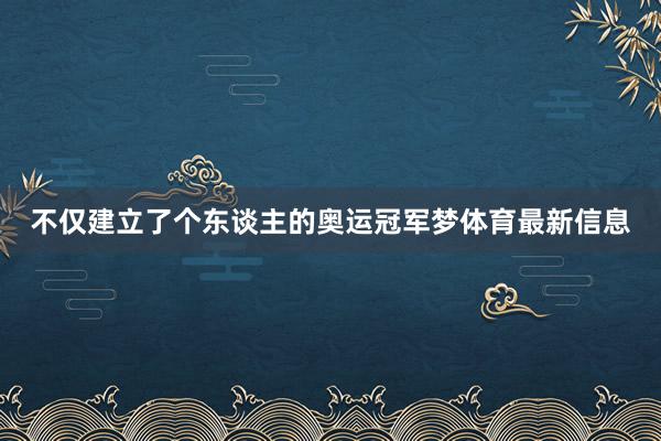 不仅建立了个东谈主的奥运冠军梦体育最新信息