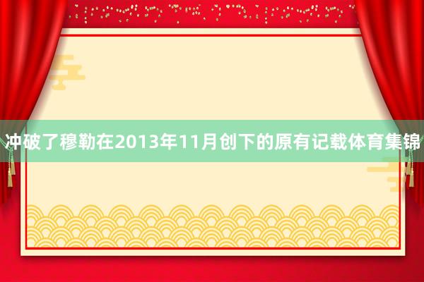 冲破了穆勒在2013年11月创下的原有记载体育集锦