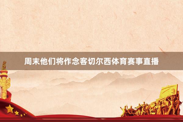 周末他们将作念客切尔西体育赛事直播