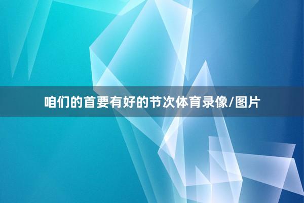 咱们的首要有好的节次体育录像/图片