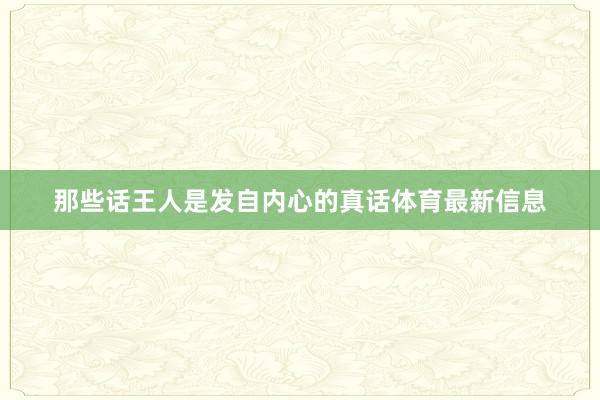 那些话王人是发自内心的真话体育最新信息
