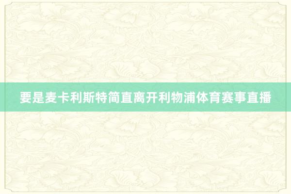 要是麦卡利斯特简直离开利物浦体育赛事直播