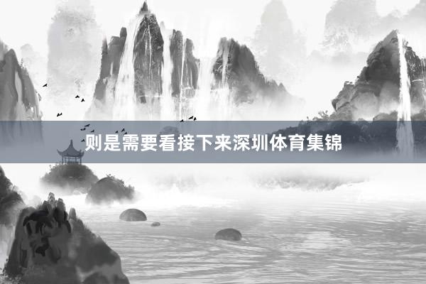则是需要看接下来深圳体育集锦