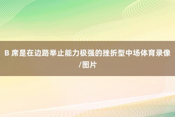 B 席是在边路举止能力极强的挫折型中场体育录像/图片
