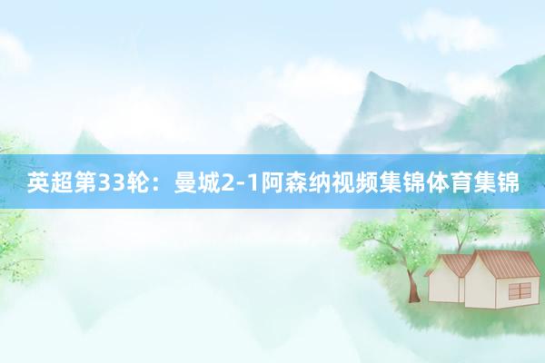 英超第33轮：曼城2-1阿森纳视频集锦体育集锦