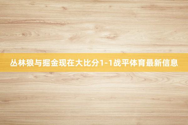 丛林狼与掘金现在大比分1-1战平体育最新信息