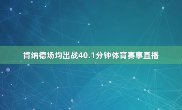 肯纳德场均出战40.1分钟体育赛事直播