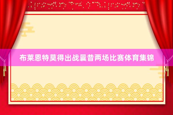 布莱恩特莫得出战曩昔两场比赛体育集锦